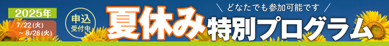 7/22(火)~8/26(火)まで開催・夏休み特別プログラム！申込受付中。 2024 開催！どなたでも参加可能です。詳細はクリック！