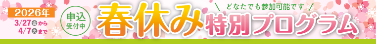  3/27(金)~4/7(火)開催・春休み特別プログラム 2026 開催！申込受付中。どなたでも参加可能です。詳細はクリック！