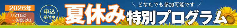 7/21(火)~8/25(火)まで開催・夏休み特別プログラム！申込受付中。 2026 開催！どなたでも参加可能です。詳細はクリック！